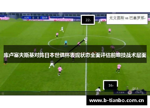 库卢塞夫斯基对阵日本世俱杯表现状态全面评估前瞻技战术层面